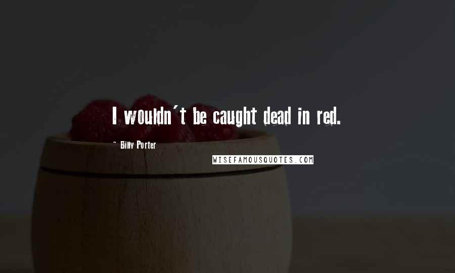 Billy Porter Quotes: I wouldn't be caught dead in red.