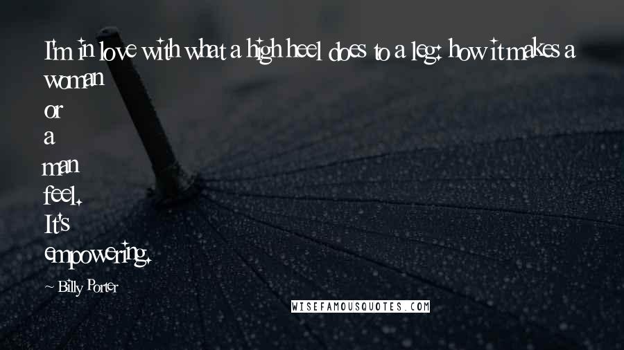 Billy Porter Quotes: I'm in love with what a high heel does to a leg: how it makes a woman or a man feel. It's empowering.