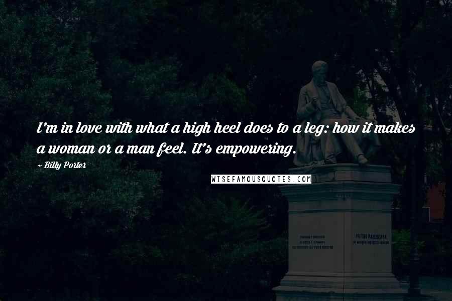 Billy Porter Quotes: I'm in love with what a high heel does to a leg: how it makes a woman or a man feel. It's empowering.