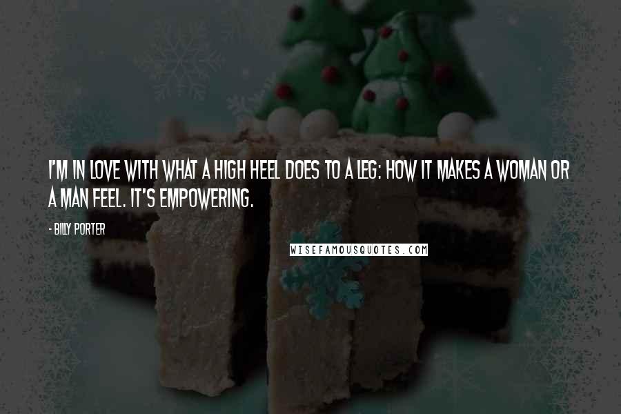 Billy Porter Quotes: I'm in love with what a high heel does to a leg: how it makes a woman or a man feel. It's empowering.