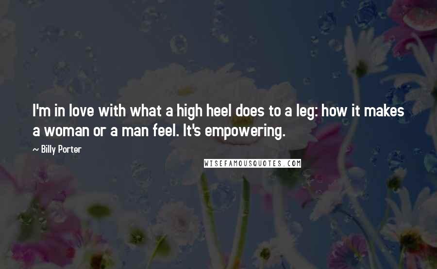 Billy Porter Quotes: I'm in love with what a high heel does to a leg: how it makes a woman or a man feel. It's empowering.