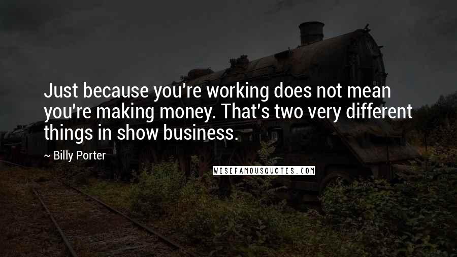 Billy Porter Quotes: Just because you're working does not mean you're making money. That's two very different things in show business.