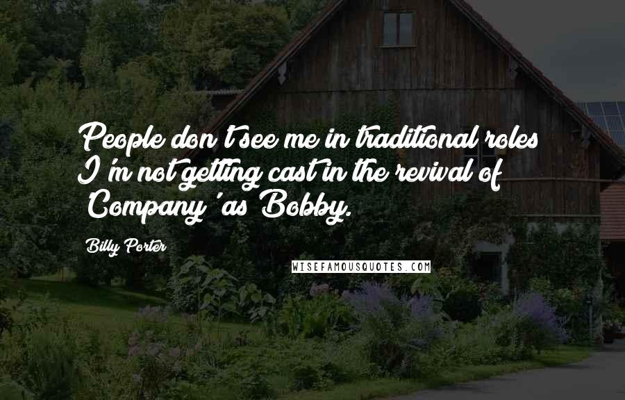 Billy Porter Quotes: People don't see me in traditional roles; I'm not getting cast in the revival of 'Company' as Bobby.