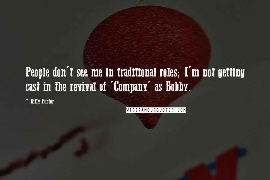 Billy Porter Quotes: People don't see me in traditional roles; I'm not getting cast in the revival of 'Company' as Bobby.