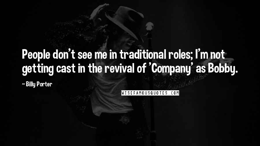 Billy Porter Quotes: People don't see me in traditional roles; I'm not getting cast in the revival of 'Company' as Bobby.