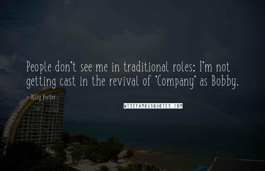 Billy Porter Quotes: People don't see me in traditional roles; I'm not getting cast in the revival of 'Company' as Bobby.