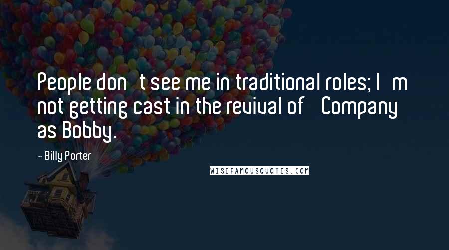 Billy Porter Quotes: People don't see me in traditional roles; I'm not getting cast in the revival of 'Company' as Bobby.