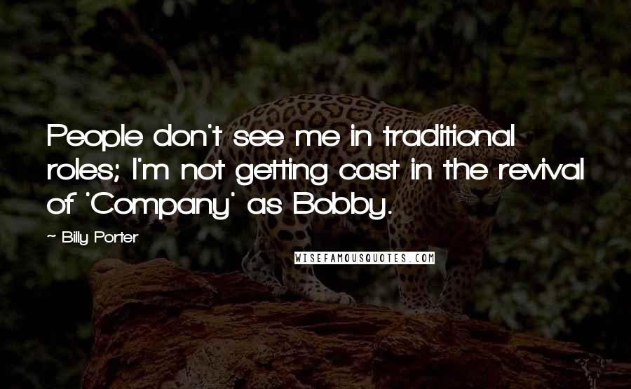 Billy Porter Quotes: People don't see me in traditional roles; I'm not getting cast in the revival of 'Company' as Bobby.
