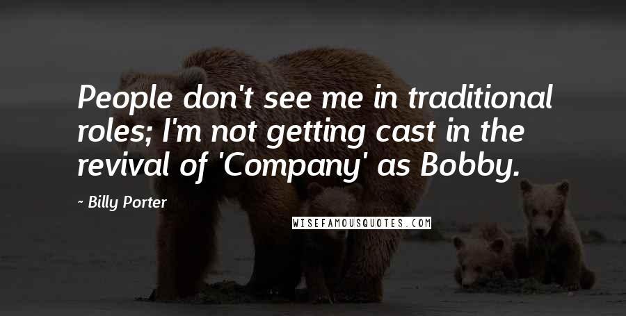 Billy Porter Quotes: People don't see me in traditional roles; I'm not getting cast in the revival of 'Company' as Bobby.
