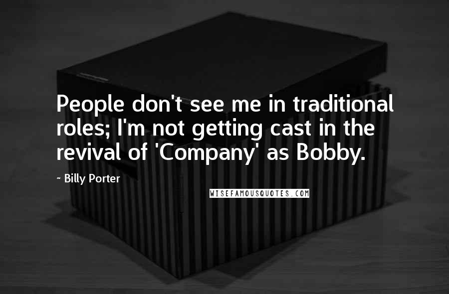 Billy Porter Quotes: People don't see me in traditional roles; I'm not getting cast in the revival of 'Company' as Bobby.
