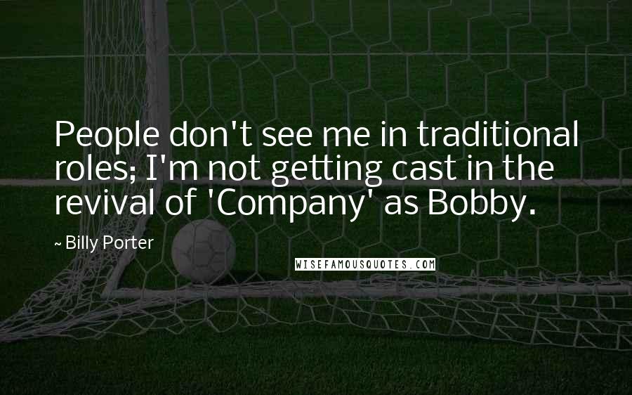 Billy Porter Quotes: People don't see me in traditional roles; I'm not getting cast in the revival of 'Company' as Bobby.