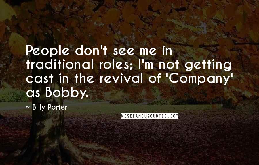 Billy Porter Quotes: People don't see me in traditional roles; I'm not getting cast in the revival of 'Company' as Bobby.