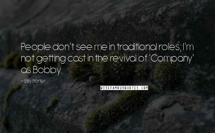 Billy Porter Quotes: People don't see me in traditional roles; I'm not getting cast in the revival of 'Company' as Bobby.
