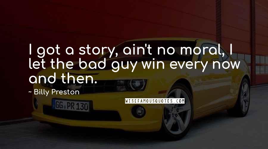 Billy Preston Quotes: I got a story, ain't no moral, I let the bad guy win every now and then.
