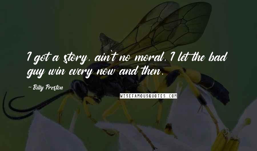 Billy Preston Quotes: I got a story, ain't no moral, I let the bad guy win every now and then.