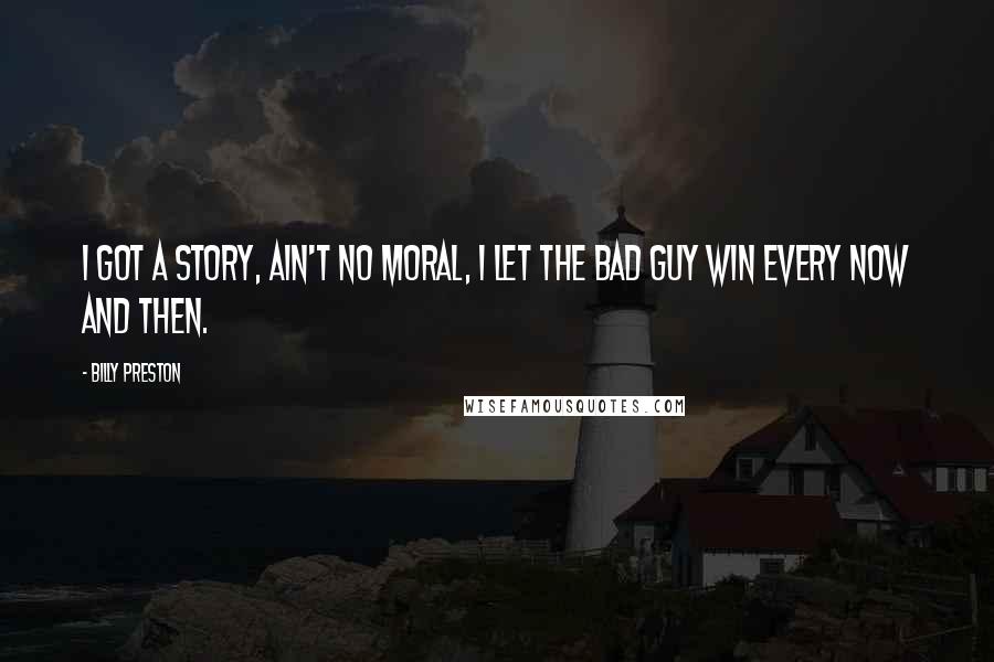 Billy Preston Quotes: I got a story, ain't no moral, I let the bad guy win every now and then.