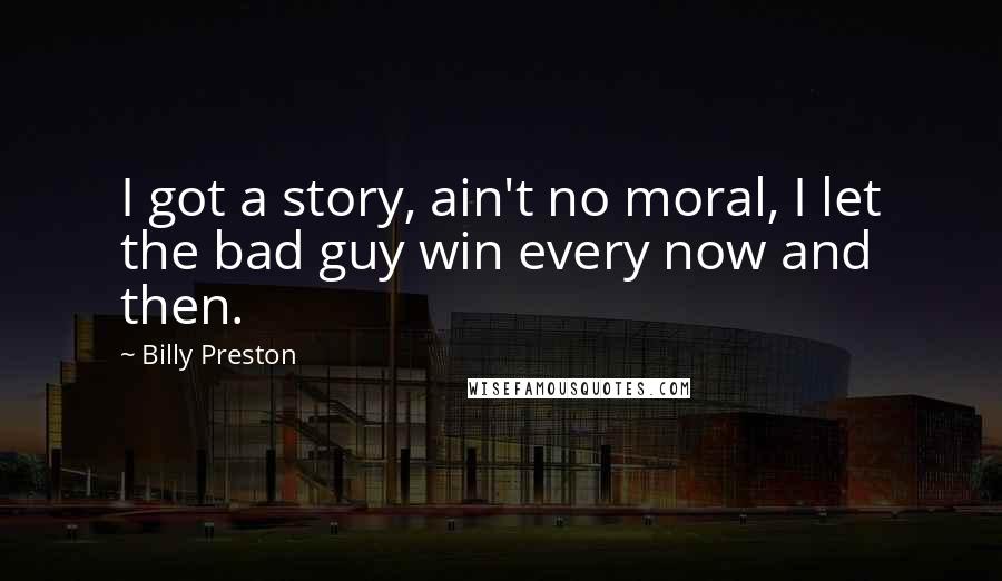 Billy Preston Quotes: I got a story, ain't no moral, I let the bad guy win every now and then.