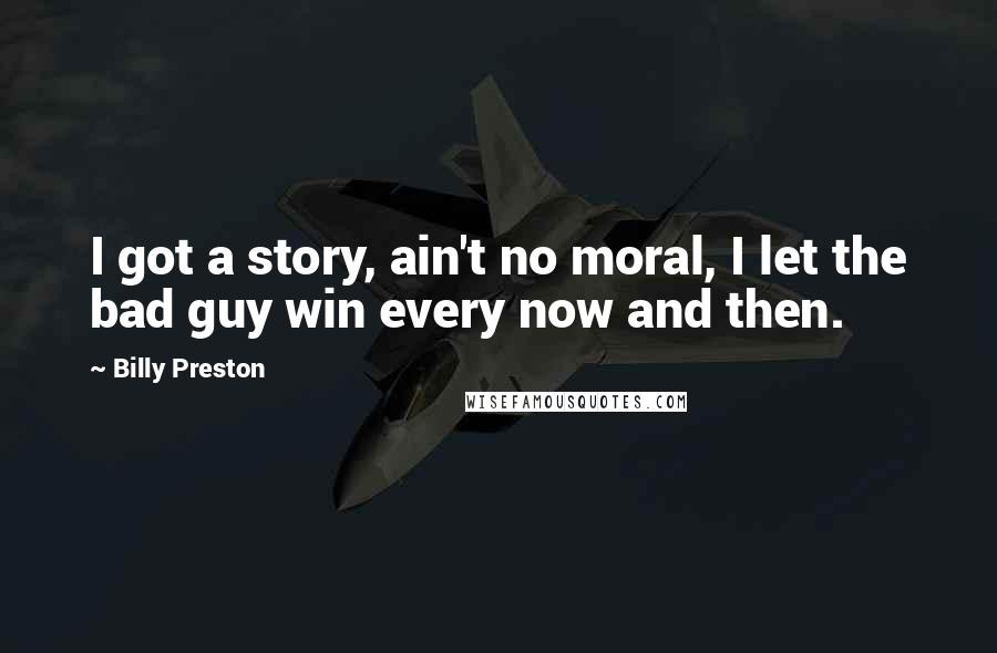 Billy Preston Quotes: I got a story, ain't no moral, I let the bad guy win every now and then.