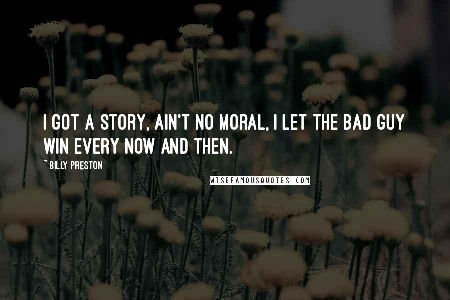 Billy Preston Quotes: I got a story, ain't no moral, I let the bad guy win every now and then.