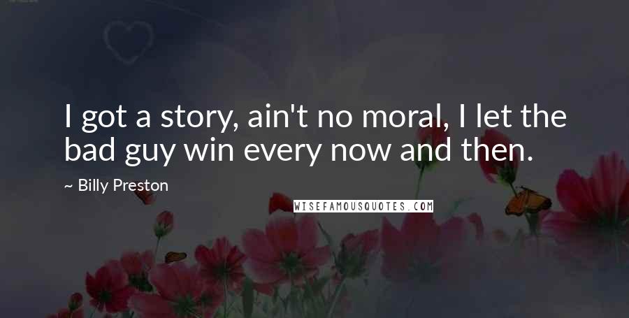 Billy Preston Quotes: I got a story, ain't no moral, I let the bad guy win every now and then.