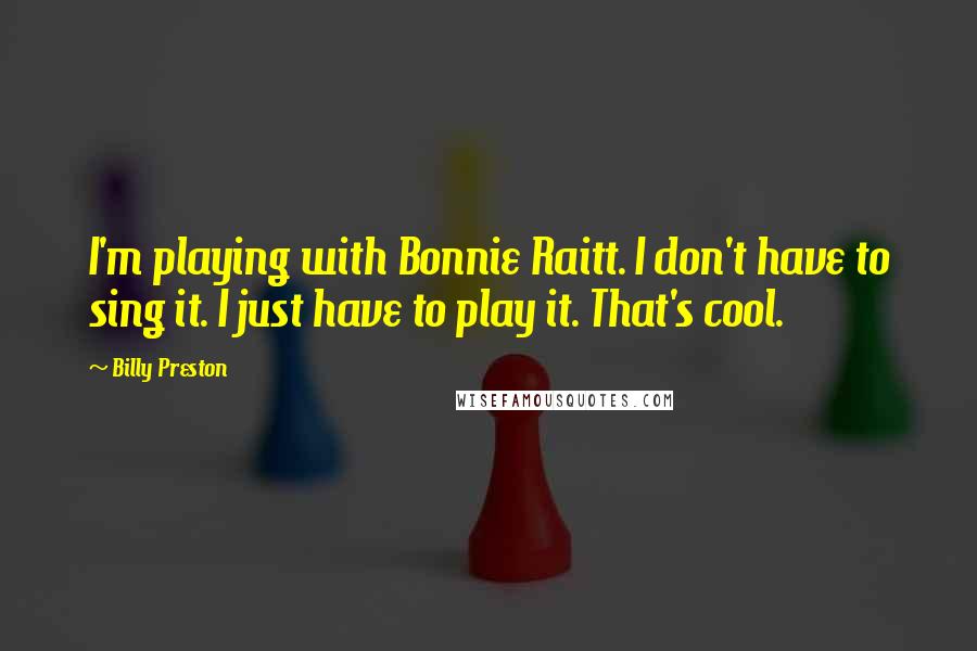 Billy Preston Quotes: I'm playing with Bonnie Raitt. I don't have to sing it. I just have to play it. That's cool.
