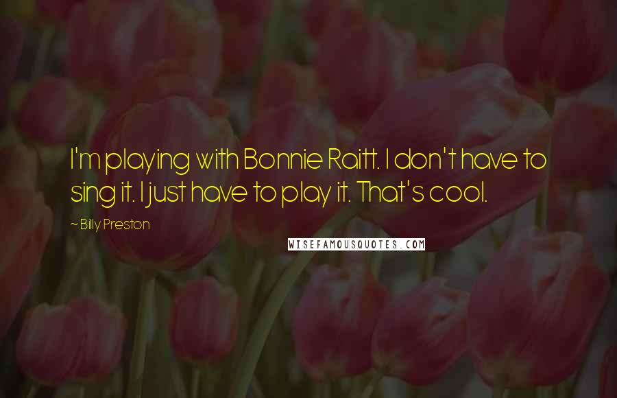 Billy Preston Quotes: I'm playing with Bonnie Raitt. I don't have to sing it. I just have to play it. That's cool.