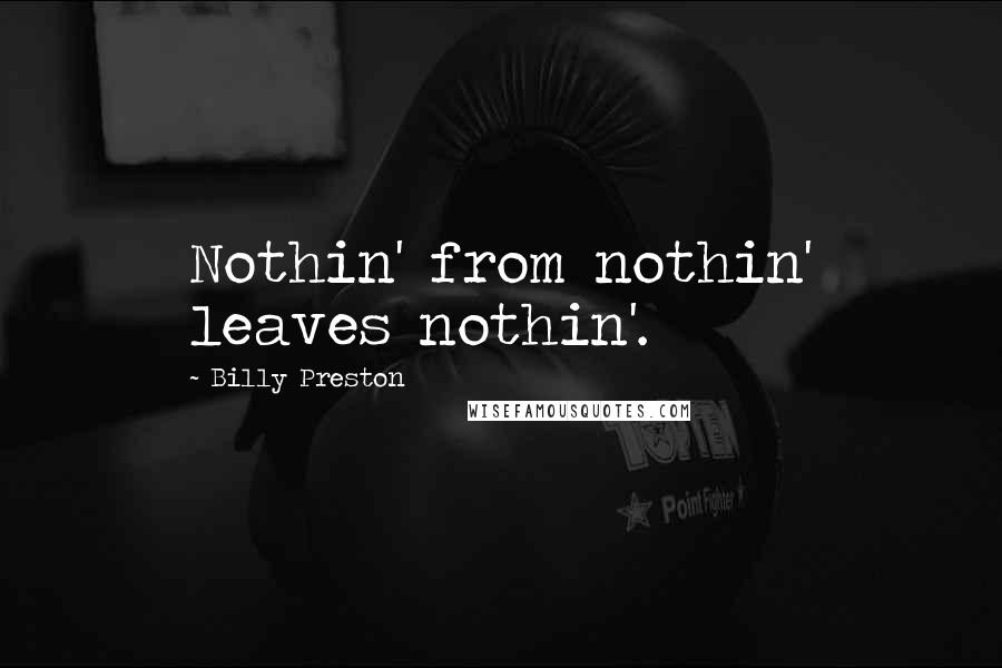 Billy Preston Quotes: Nothin' from nothin' leaves nothin'.