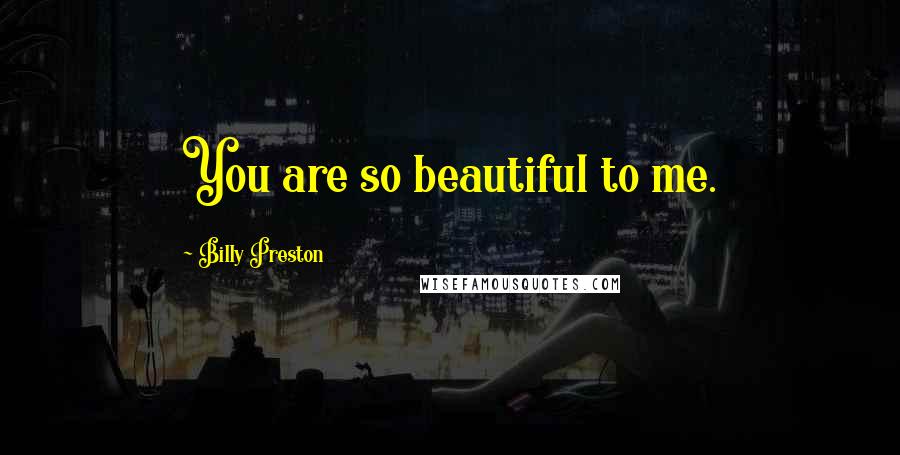 Billy Preston Quotes: You are so beautiful to me.