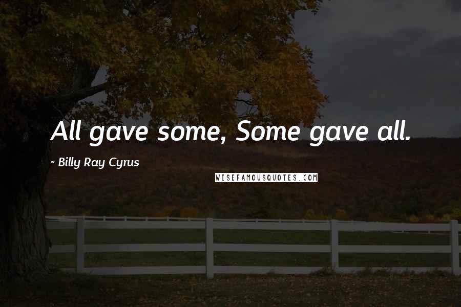 Billy Ray Cyrus Quotes: All gave some, Some gave all.