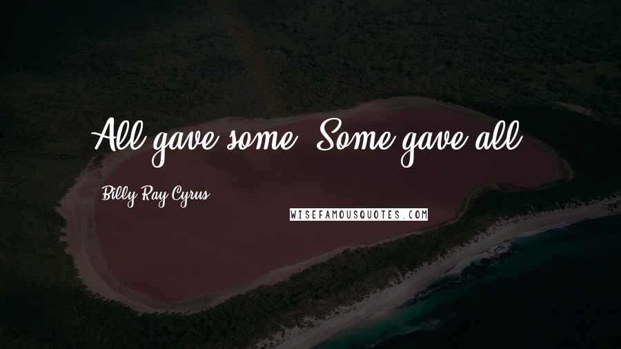 Billy Ray Cyrus Quotes: All gave some, Some gave all.