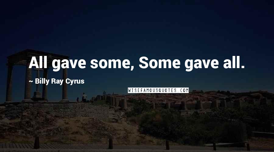 Billy Ray Cyrus Quotes: All gave some, Some gave all.