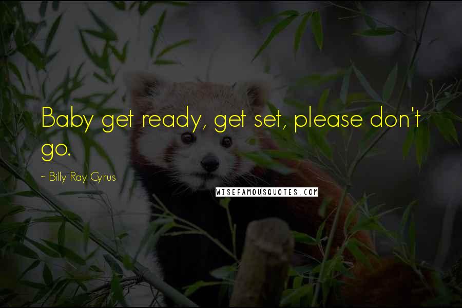 Billy Ray Cyrus Quotes: Baby get ready, get set, please don't go.