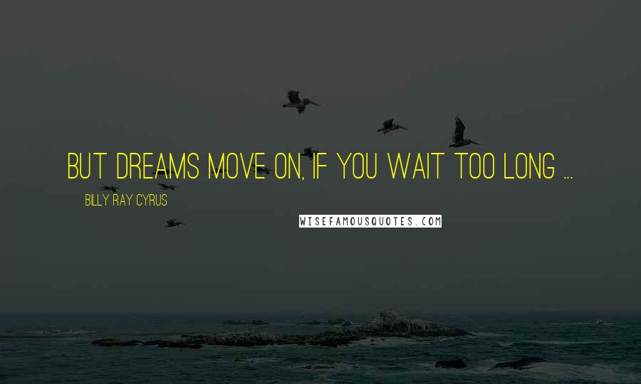 Billy Ray Cyrus Quotes: But dreams move on, if you wait too long ...