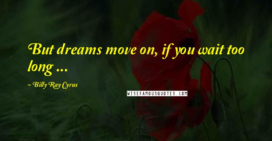 Billy Ray Cyrus Quotes: But dreams move on, if you wait too long ...