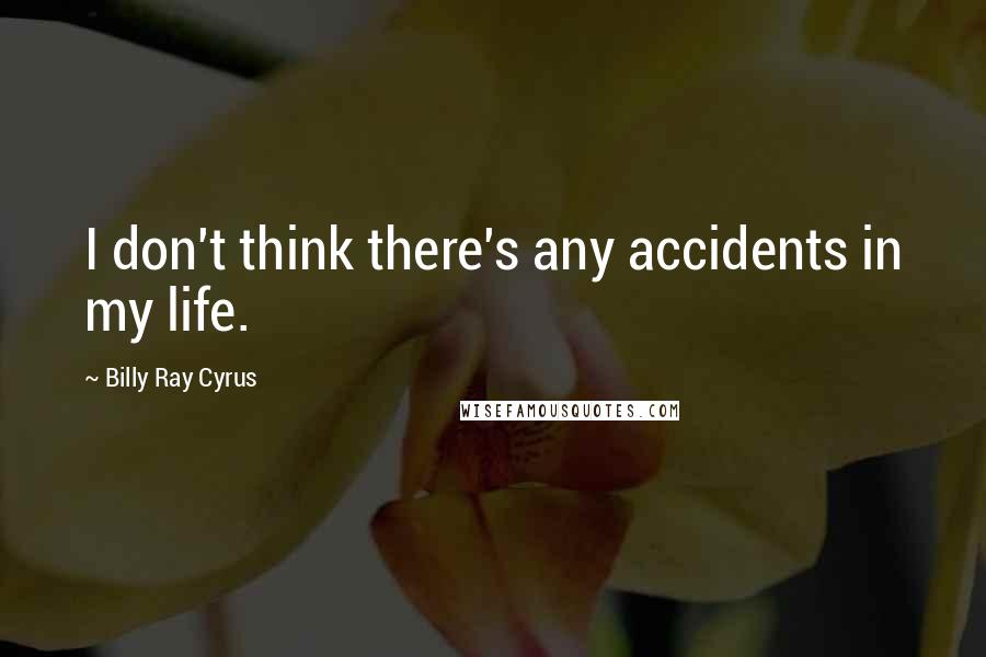 Billy Ray Cyrus Quotes: I don't think there's any accidents in my life.