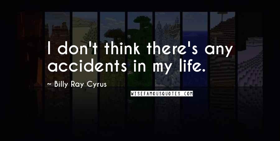 Billy Ray Cyrus Quotes: I don't think there's any accidents in my life.