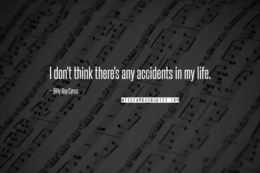 Billy Ray Cyrus Quotes: I don't think there's any accidents in my life.