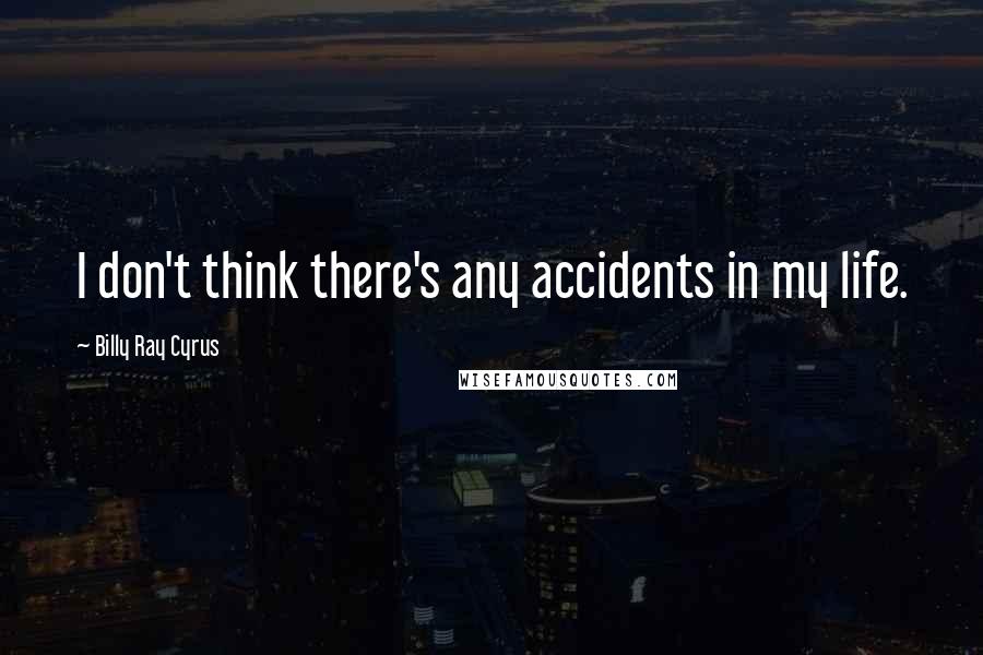 Billy Ray Cyrus Quotes: I don't think there's any accidents in my life.