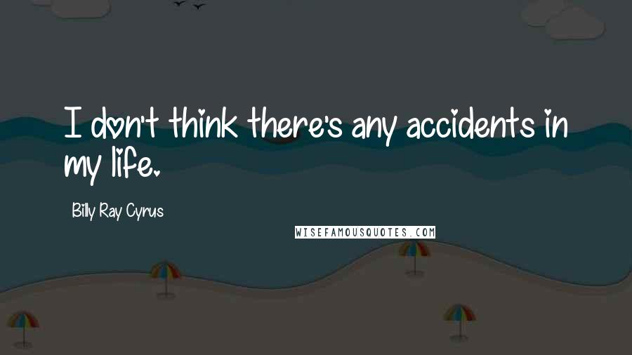 Billy Ray Cyrus Quotes: I don't think there's any accidents in my life.