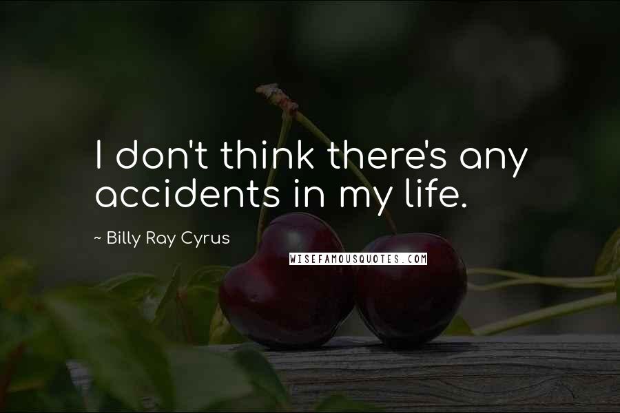 Billy Ray Cyrus Quotes: I don't think there's any accidents in my life.