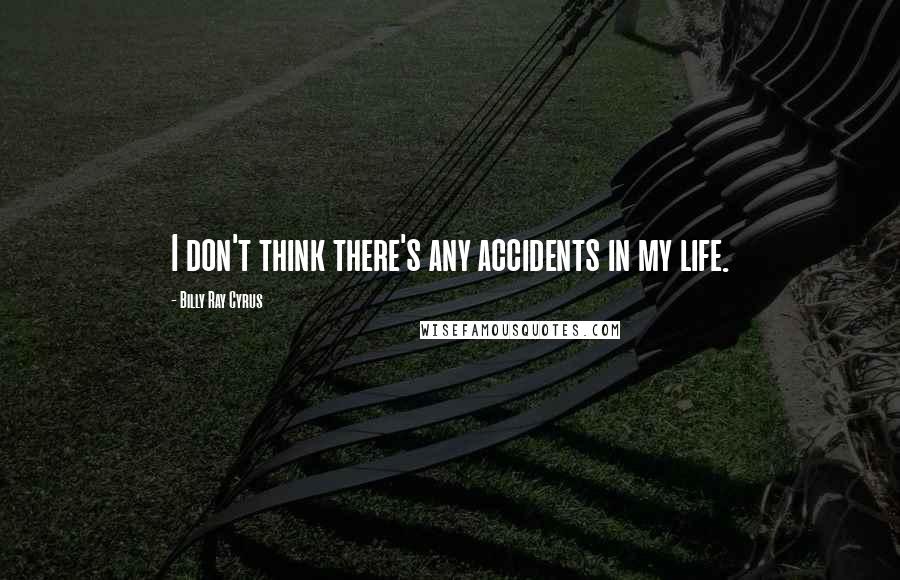 Billy Ray Cyrus Quotes: I don't think there's any accidents in my life.
