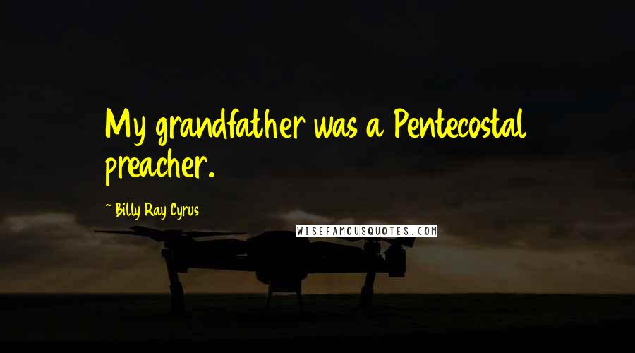 Billy Ray Cyrus Quotes: My grandfather was a Pentecostal preacher.