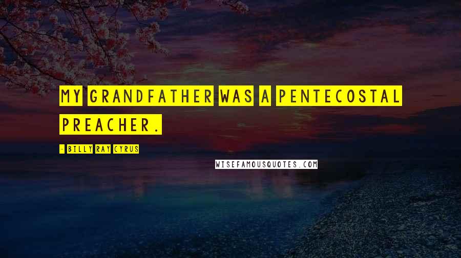 Billy Ray Cyrus Quotes: My grandfather was a Pentecostal preacher.