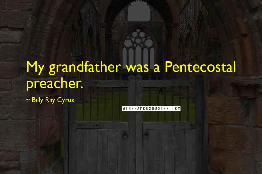 Billy Ray Cyrus Quotes: My grandfather was a Pentecostal preacher.