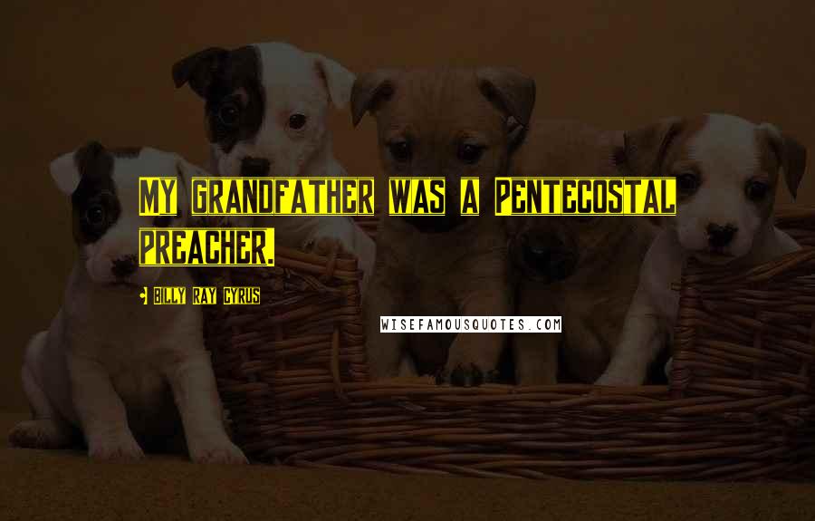 Billy Ray Cyrus Quotes: My grandfather was a Pentecostal preacher.