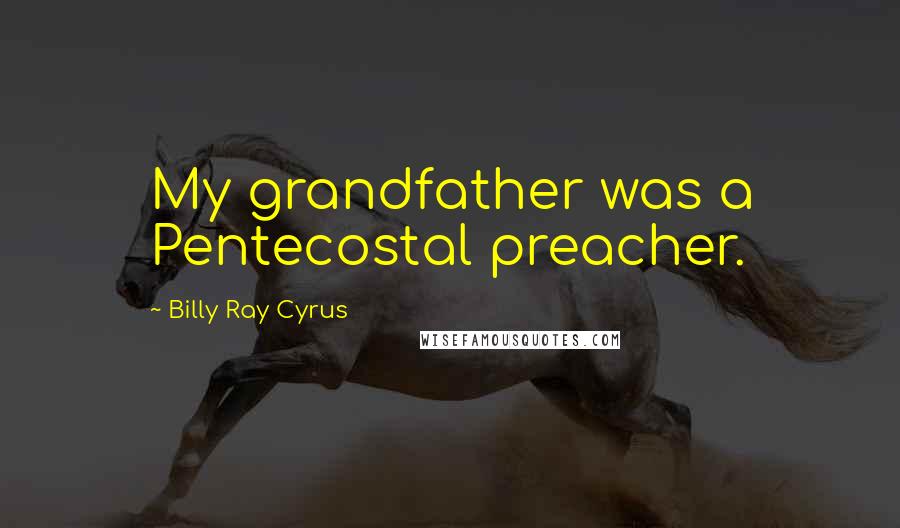 Billy Ray Cyrus Quotes: My grandfather was a Pentecostal preacher.