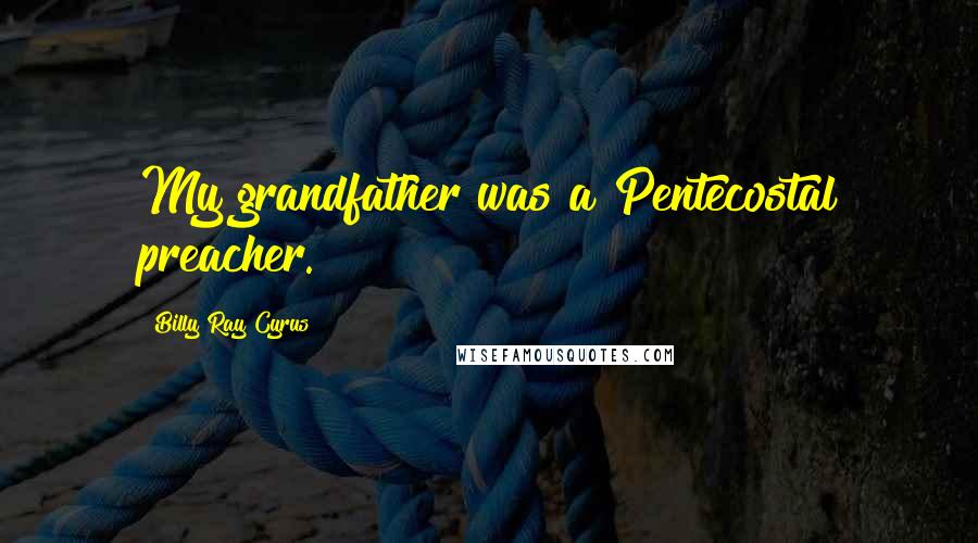 Billy Ray Cyrus Quotes: My grandfather was a Pentecostal preacher.