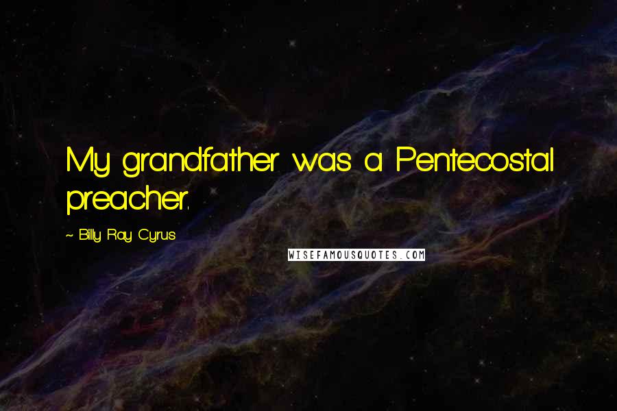 Billy Ray Cyrus Quotes: My grandfather was a Pentecostal preacher.