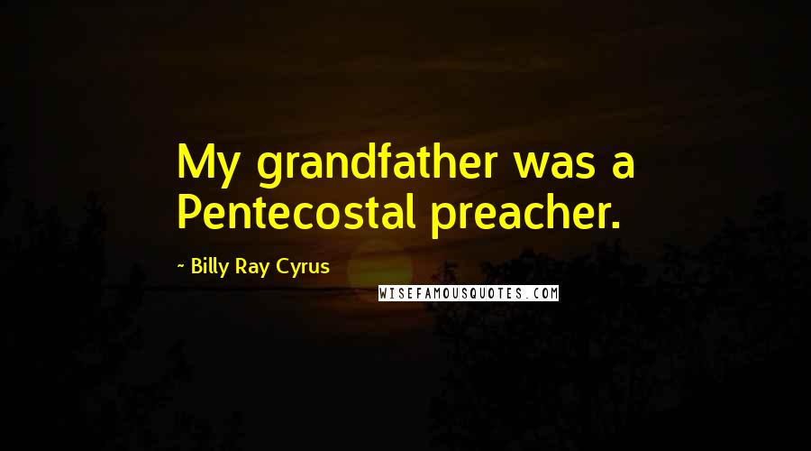 Billy Ray Cyrus Quotes: My grandfather was a Pentecostal preacher.