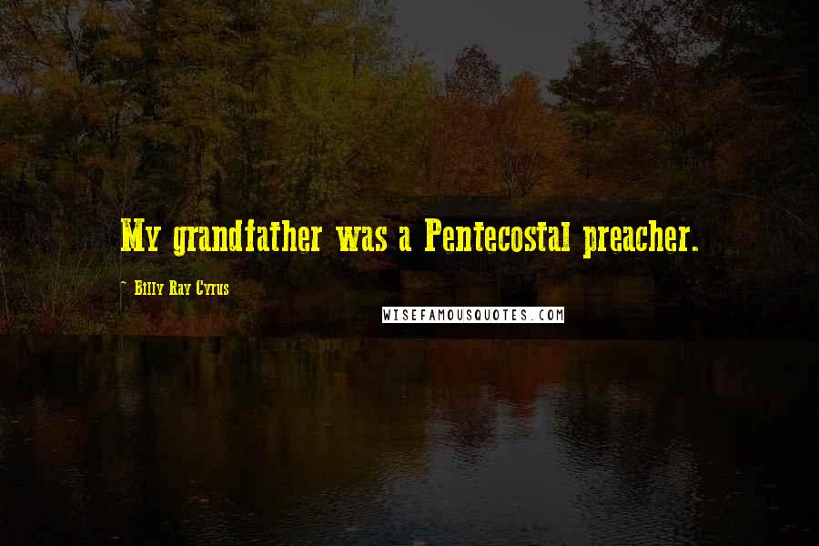 Billy Ray Cyrus Quotes: My grandfather was a Pentecostal preacher.